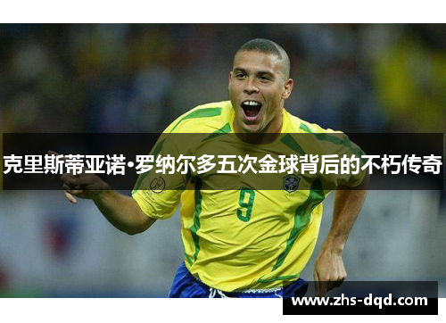 克里斯蒂亚诺·罗纳尔多五次金球背后的不朽传奇
