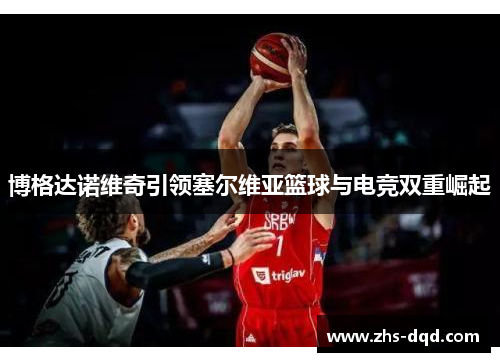 博格达诺维奇引领塞尔维亚篮球与电竞双重崛起