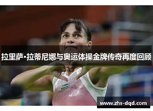 拉里萨·拉蒂尼娜与奥运体操金牌传奇再度回顾